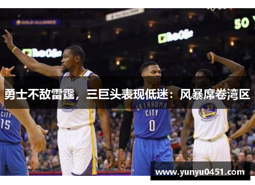 勇士不敌雷霆，三巨头表现低迷：风暴席卷湾区