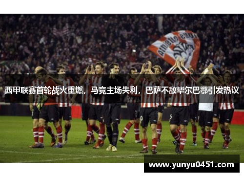 西甲联赛首轮战火重燃，马竞主场失利，巴萨不敌毕尔巴鄂引发热议