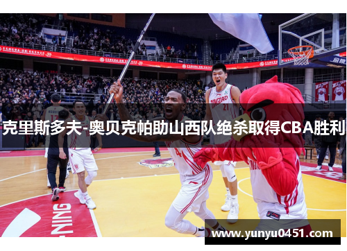 克里斯多夫-奥贝克帕助山西队绝杀取得CBA胜利
