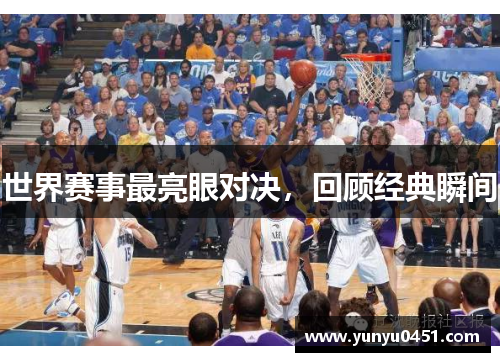 世界赛事最亮眼对决，回顾经典瞬间