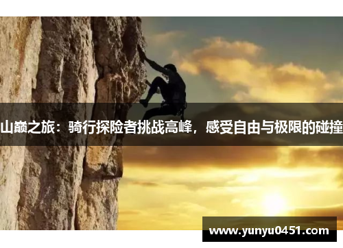 山巅之旅：骑行探险者挑战高峰，感受自由与极限的碰撞