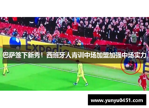 巴萨签下新秀！西班牙人青训中场加盟加强中场实力
