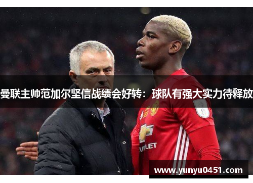 曼联主帅范加尔坚信战绩会好转：球队有强大实力待释放