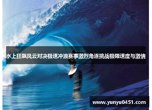水上狂飙风云对决极速冲浪赛事激烈角逐挑战极限速度与激情