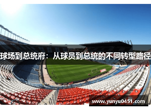 球场到总统府：从球员到总统的不同转型路径