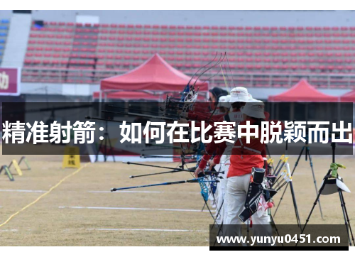 精准射箭：如何在比赛中脱颖而出