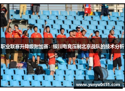 职业联赛升降级附加赛：银川电竞压制北京战队的技术分析