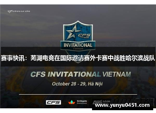 赛事快讯：芜湖电竞在国际邀请赛外卡赛中战胜哈尔滨战队
