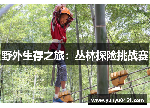 野外生存之旅：丛林探险挑战赛