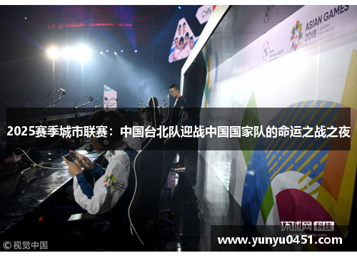 2025赛季城市联赛：中国台北队迎战中国国家队的命运之战之夜