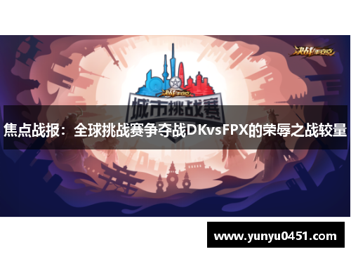 焦点战报：全球挑战赛争夺战DKvsFPX的荣辱之战较量