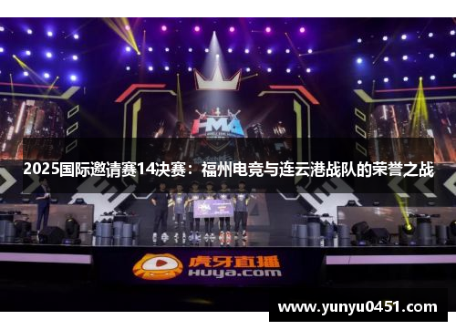 2025国际邀请赛14决赛：福州电竞与连云港战队的荣誉之战