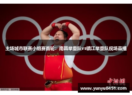 主场城市联赛小组赛首轮：南昌举重队vs镇江举重队现场直播